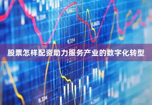 股票怎样配资助力服务产业的数字化转型