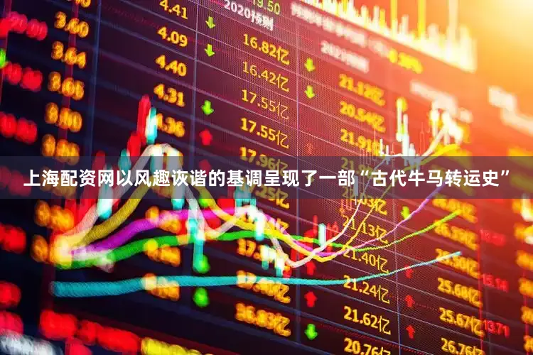 上海配资网以风趣诙谐的基调呈现了一部“古代牛马转运史”