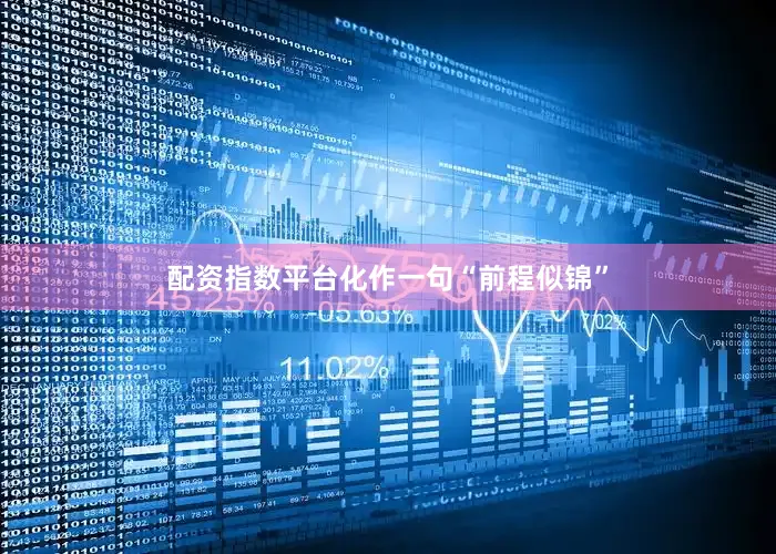 配资指数平台化作一句“前程似锦”