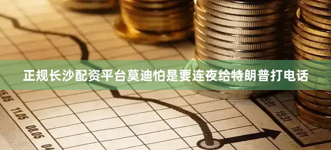 正规长沙配资平台莫迪怕是要连夜给特朗普打电话