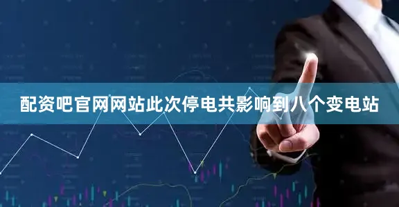 配资吧官网网站此次停电共影响到八个变电站