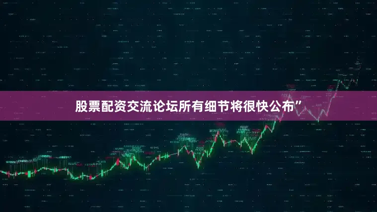 股票配资交流论坛所有细节将很快公布”