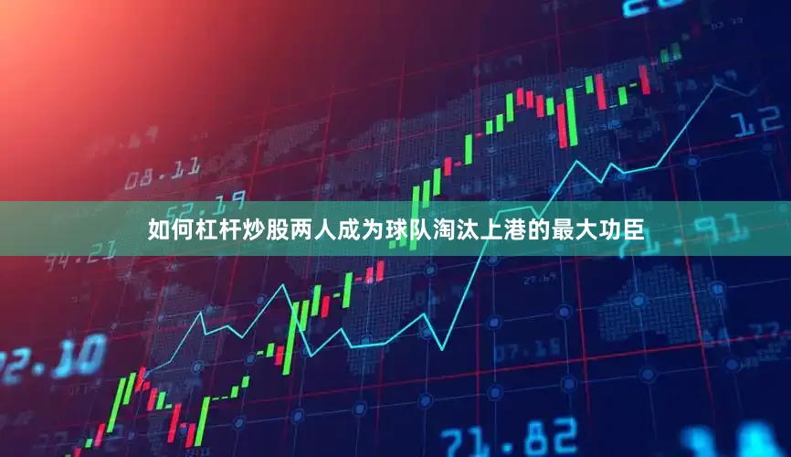 如何杠杆炒股两人成为球队淘汰上港的最大功臣