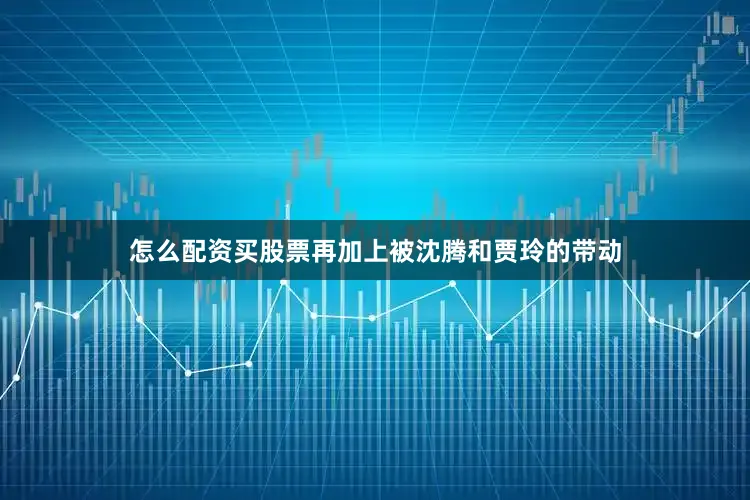 怎么配资买股票再加上被沈腾和贾玲的带动