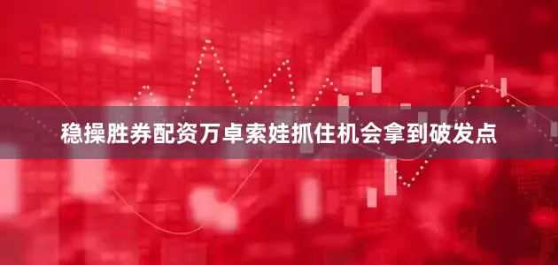 稳操胜券配资万卓索娃抓住机会拿到破发点