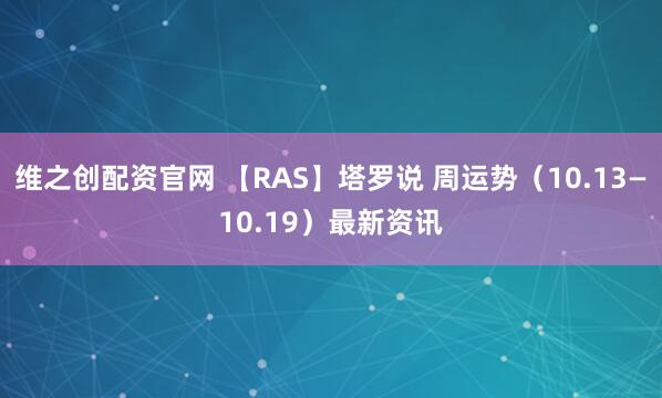 维之创配资官网 【RAS】塔罗说 周运势（10.13—10.19）最新资讯