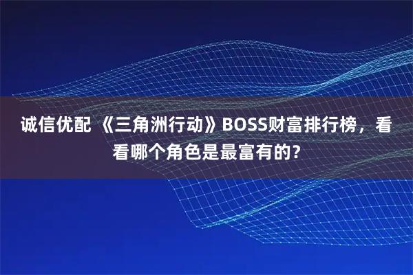 诚信优配 《三角洲行动》BOSS财富排行榜，看看哪个角色是最富有的？