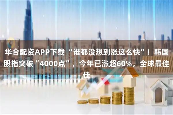 华合配资APP下载 “谁都没想到涨这么快”！韩国股指突破“4000点”，今年已涨超60%，全球最佳