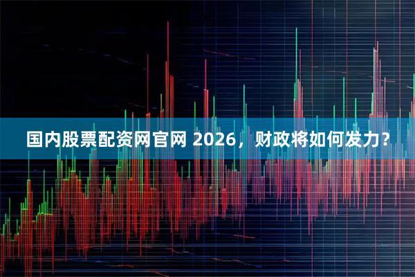 国内股票配资网官网 2026，财政将如何发力？