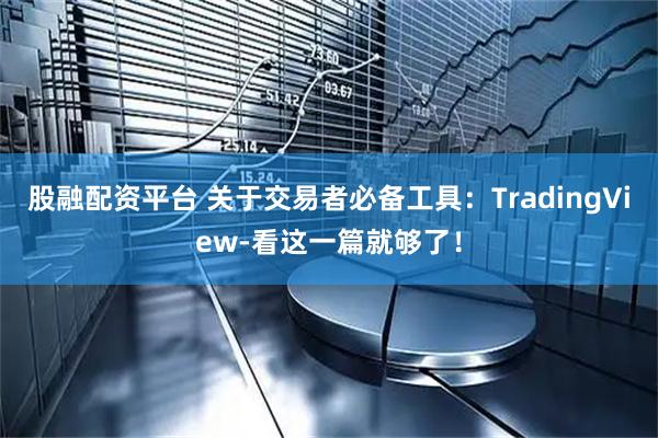 股融配资平台 关于交易者必备工具：TradingView-看这一篇就够了！
