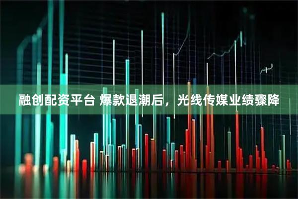 融创配资平台 爆款退潮后，光线传媒业绩骤降