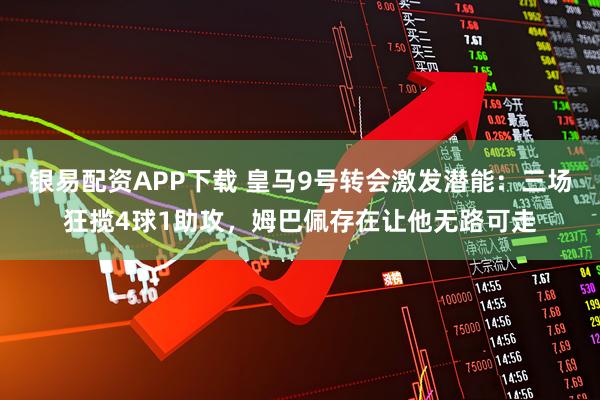 银易配资APP下载 皇马9号转会激发潜能：三场狂揽4球1助攻，姆巴佩存在让他无路可走