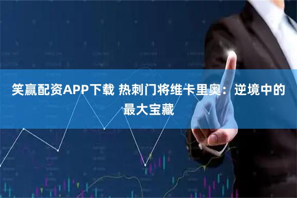 笑赢配资APP下载 热刺门将维卡里奥：逆境中的最大宝藏