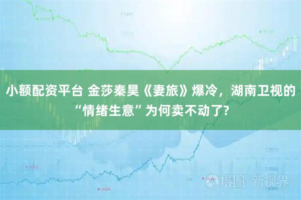 小额配资平台 金莎秦昊《妻旅》爆冷，湖南卫视的“情绪生意”为何卖不动了?