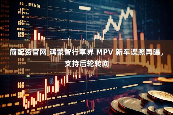 简配资官网 鸿蒙智行享界 MPV 新车谍照再曝，支持后轮转向