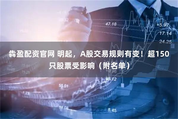 犇盈配资官网 明起，A股交易规则有变！超150只股票受影响（附名单）